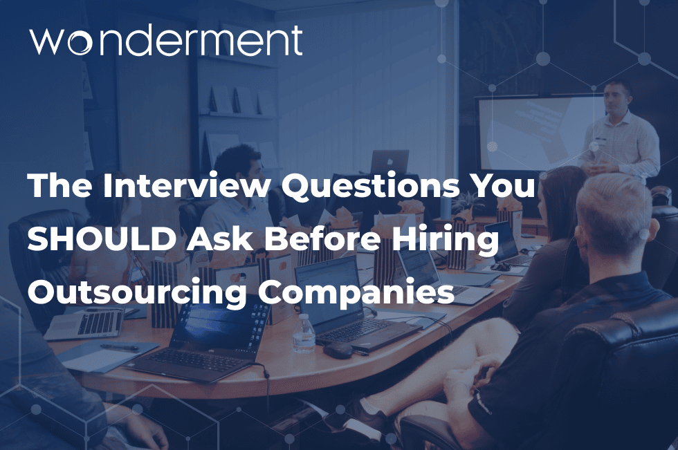 The Interview Questions You SHOULD Ask Before Hiring Outsourcing Companies