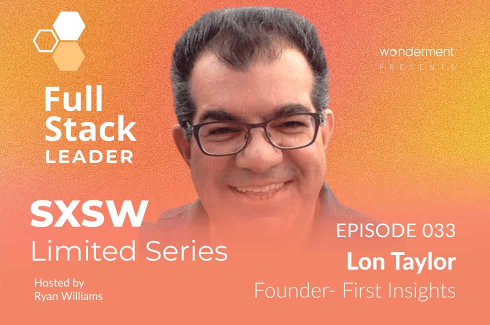 Full Stack Leader – SXSW Limited Series – Episode 33 – Lon Taylor – Founder – First Insights