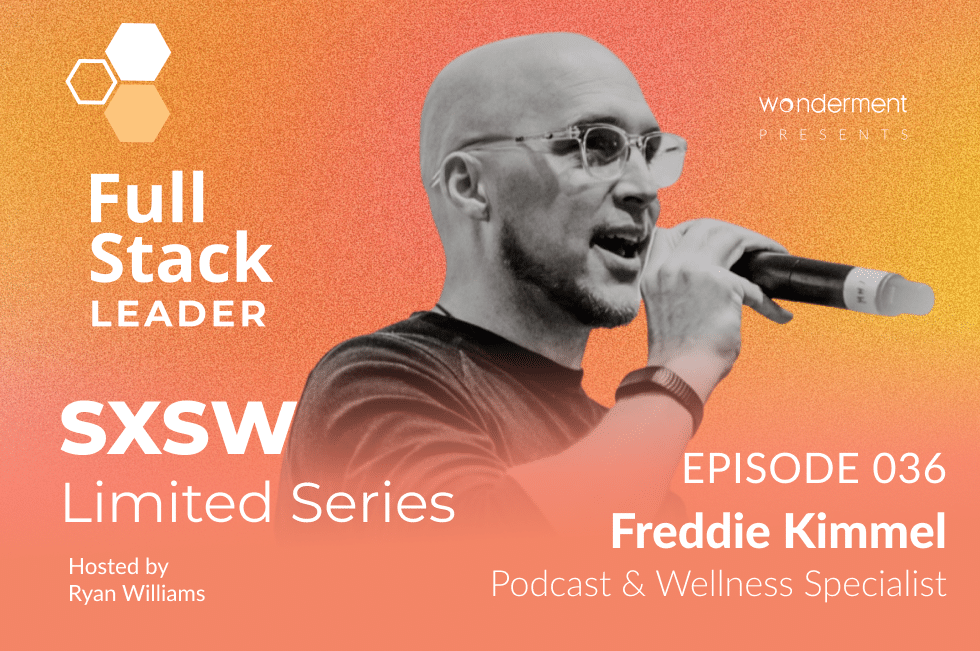 Full Stack Leader – SXSW Limited Series – Episode 36 – Freddie Kimmel – Podcast & Wellness Specialist