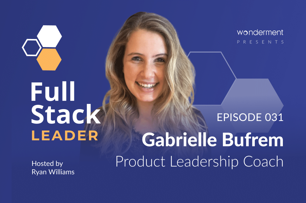 Full Stack Leader – Episode 31 – Gabrielle Bufrem- Product Leadership Coach & Advisor