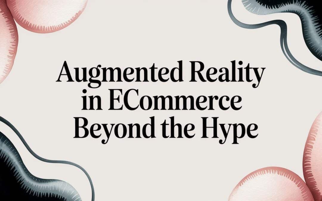 Augmented Reality in Ecommerce Beyond the Hype