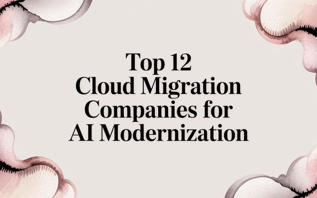 Top 12 Cloud Migration Companies for AI Modernization