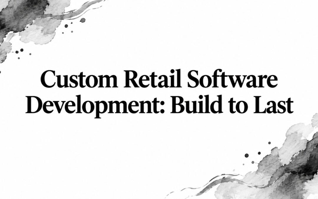 Custom Retail Software Development: Build to Last