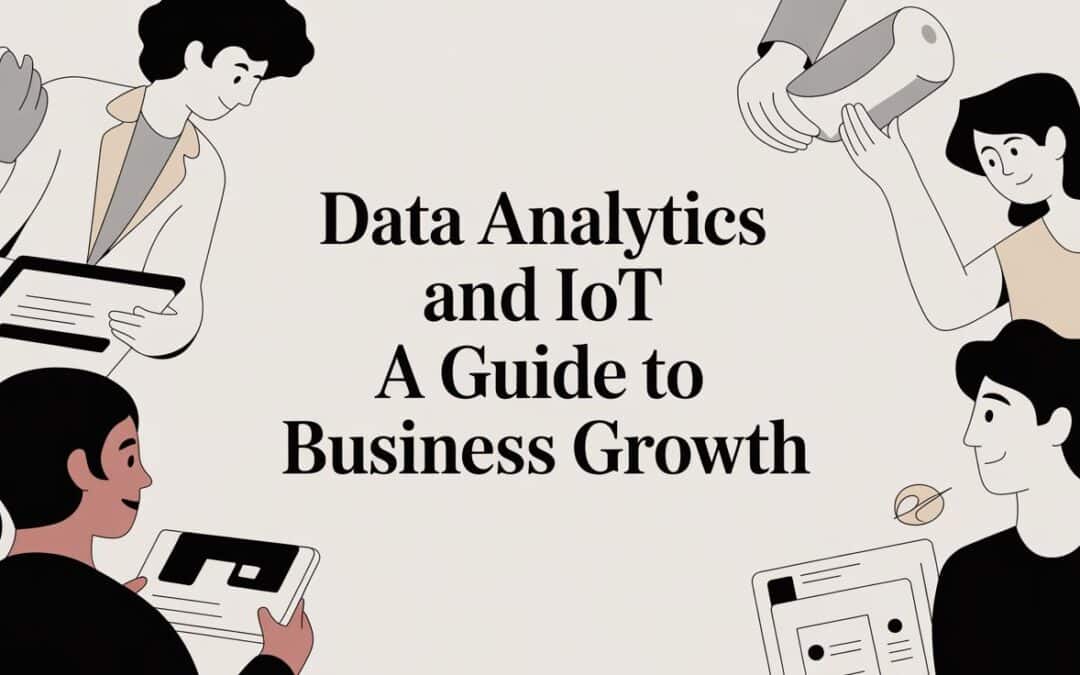 Data Analytics and IoT: A Guide to Business Growth