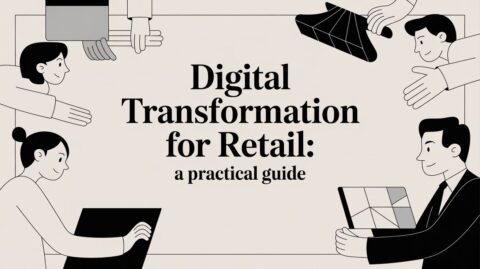 Digital Transformation for Retail: A Practical Guide