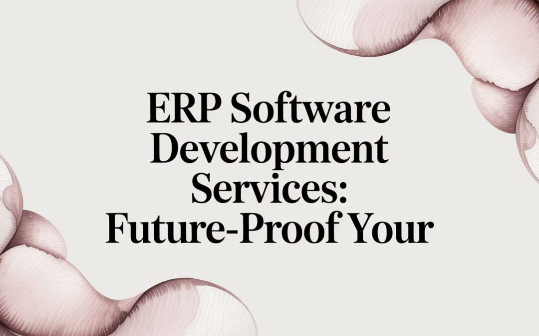 ERP Software Development Services: Future-Proof Your