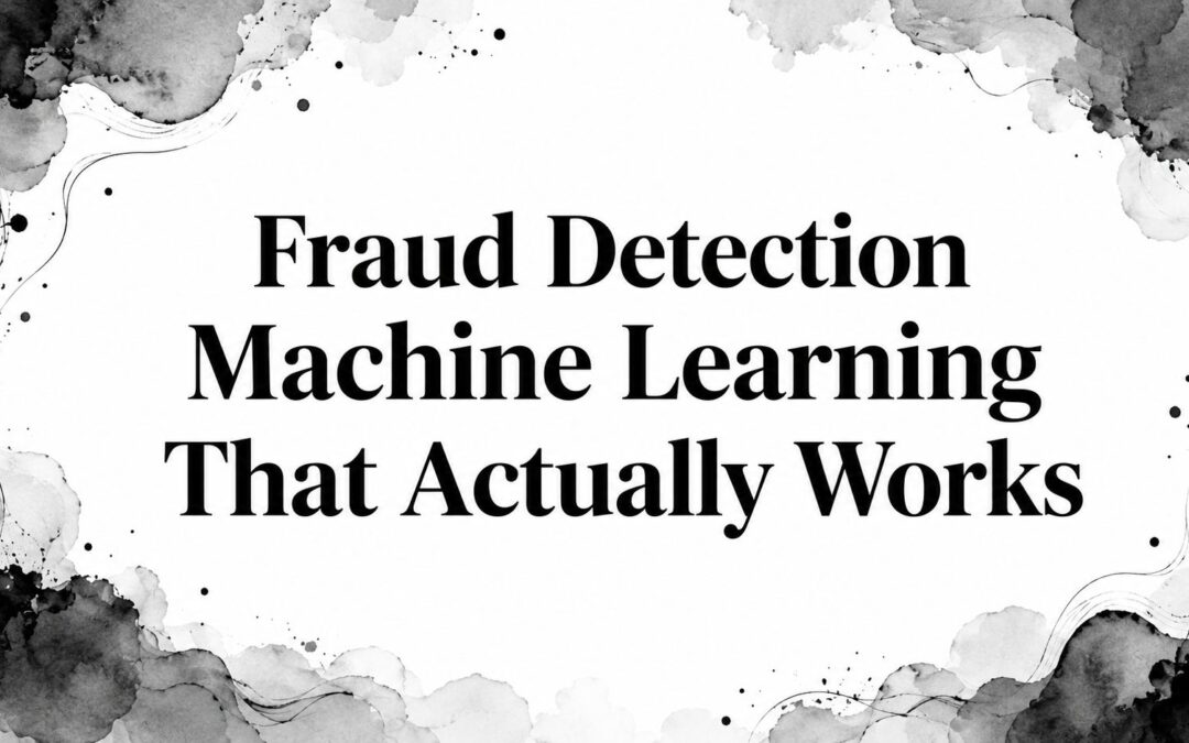 Fraud Detection Machine Learning That Actually Works