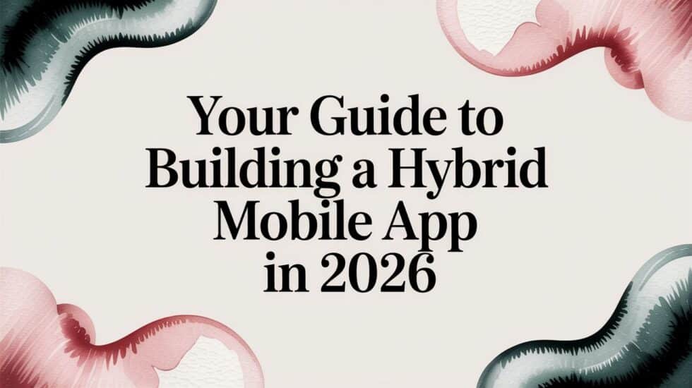Your Guide to Building a Hybrid Mobile App in 2026