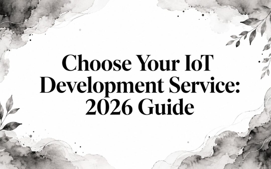 Choose Your IoT Development Service: 2026 Guide