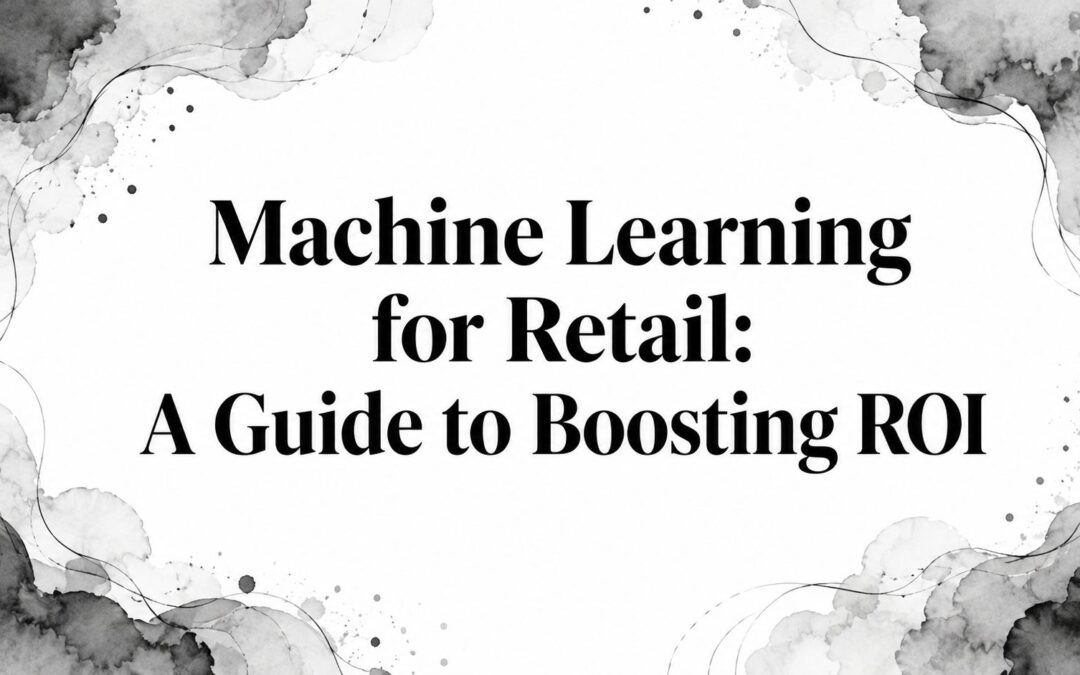 Machine Learning for Retail: A Guide to Boosting ROI