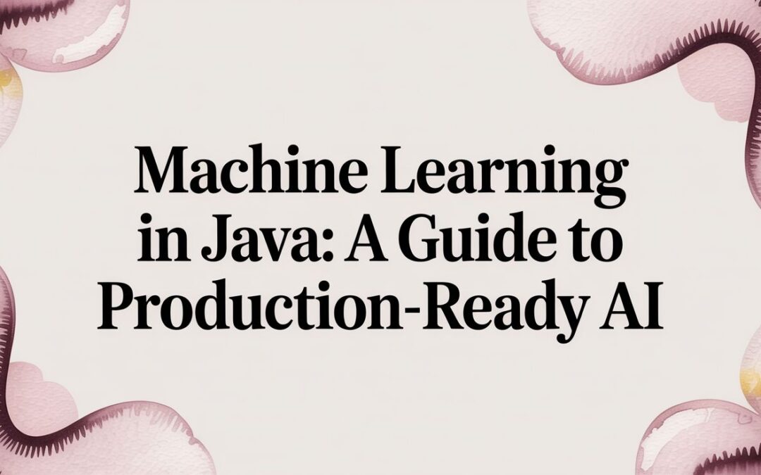Machine Learning in Java: A Guide to Production-Ready AI