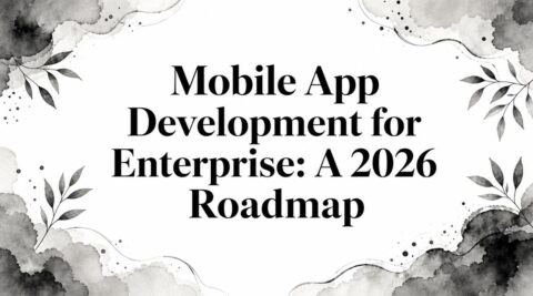 Mobile App Development for Enterprise: A 2026 Roadmap