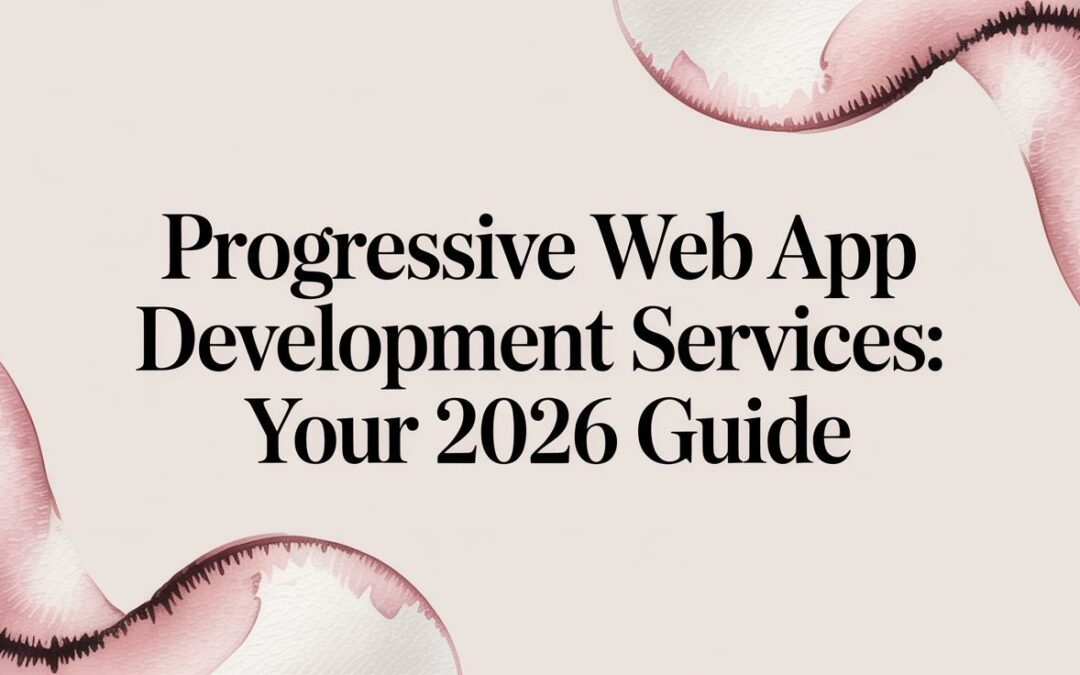 Progressive Web App Development Services: Your 2026 Guide
