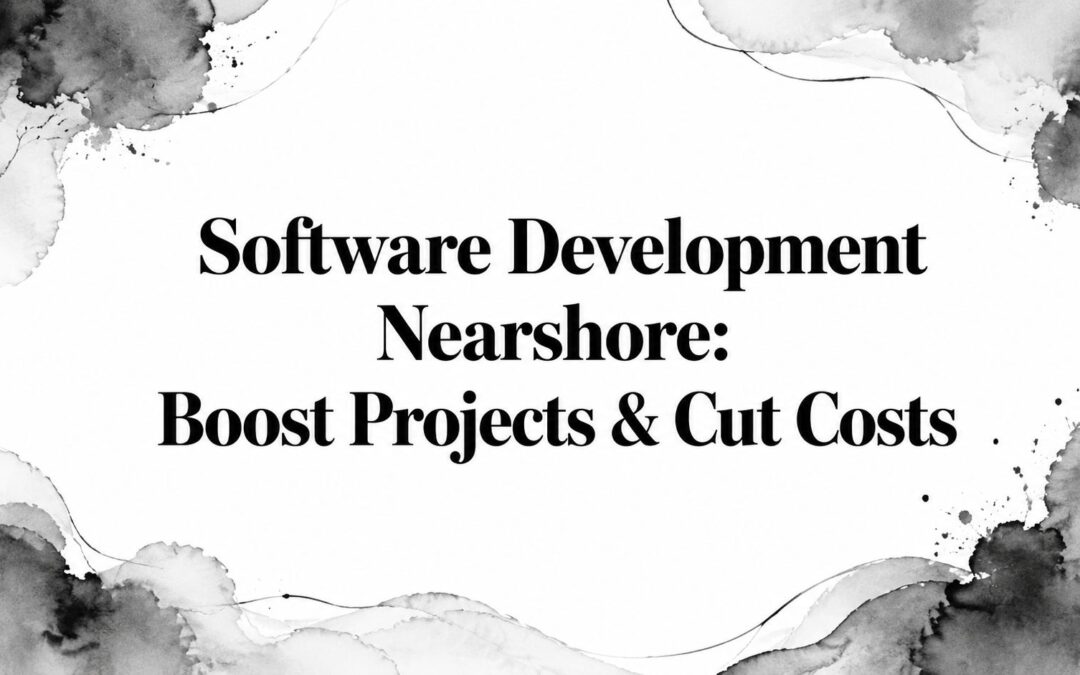 Software Development Nearshore: Boost Projects & Cut Costs
