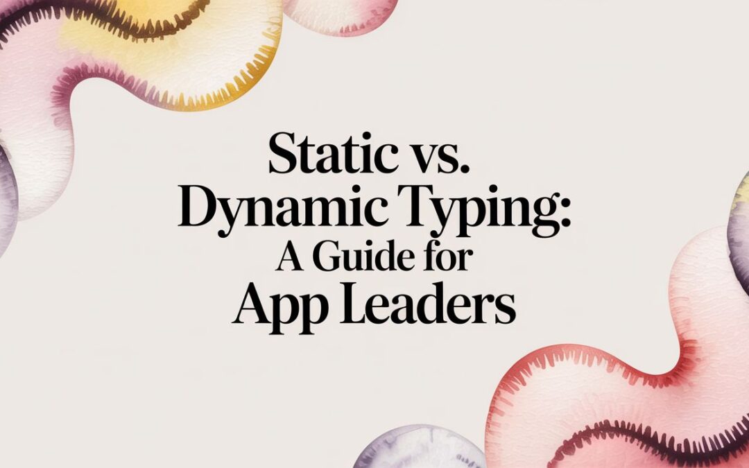Static vs. Dynamic Typing: A Guide for App Leaders