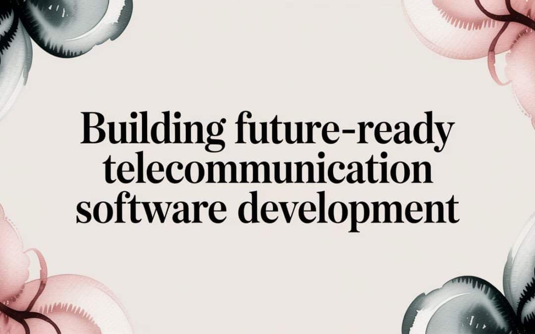 Building Future-Ready Telecommunication Software Development