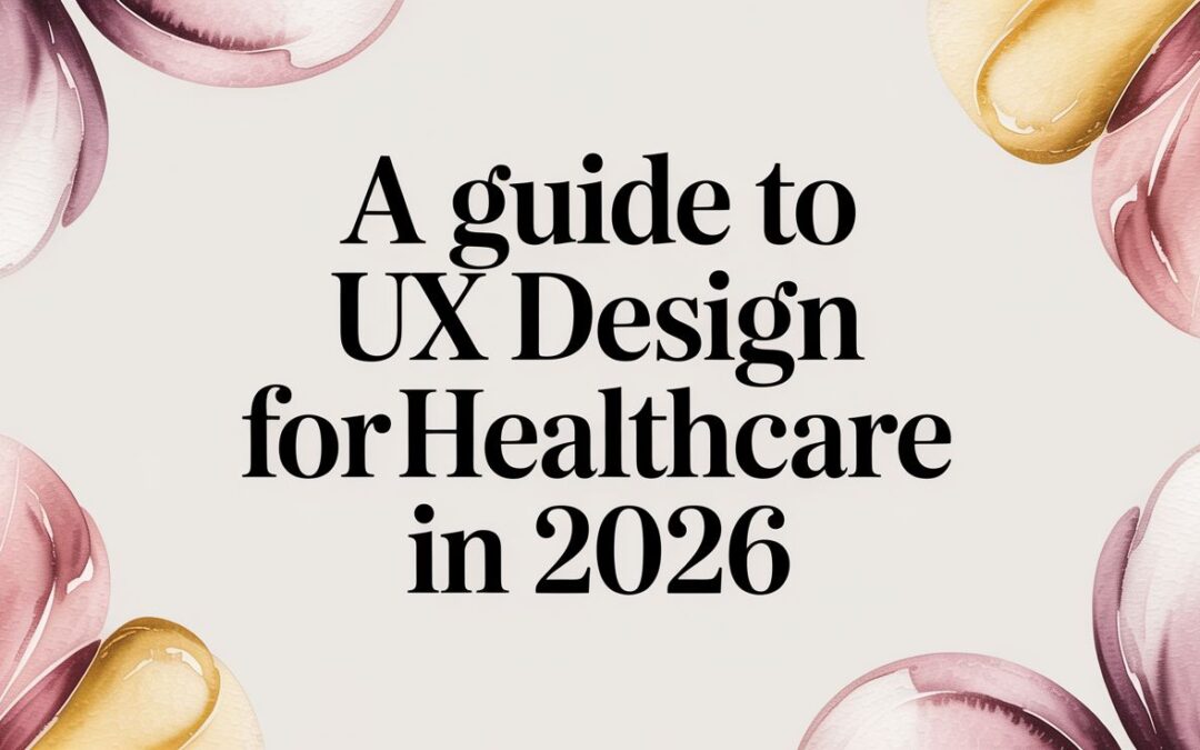 A Guide to UX Design for Healthcare in 2026