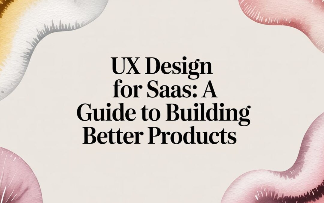 UX Design for SaaS: A Guide to Building Better Products