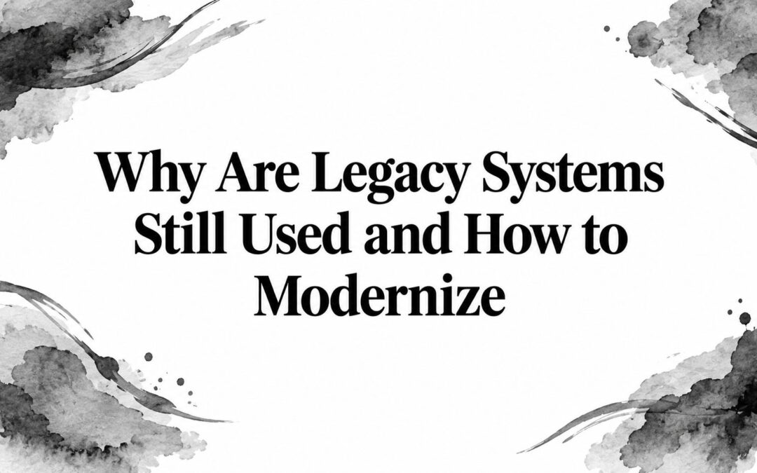 Why Are Legacy Systems Still Used and How to Modernize